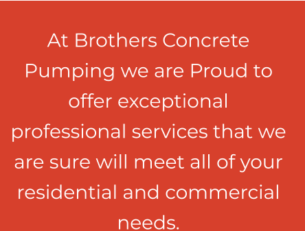 At Brothers Concrete Pumping we are Proud to offer exceptional professional services that we are sure will meet all of your residential and commercial needs.